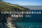 91官网 官方入口合集与最新事件全网情报整合版（325 ）