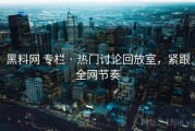 黑料网 专栏 · 热门讨论回放室，紧跟全网节奏