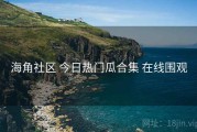 海角社区 今日热门瓜合集 在线围观