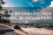 糖心社区 最新进展集中更新 · 适合做长尾关键词，糖心社区app是不是真实的