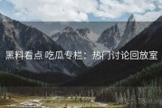 黑料看点 吃瓜专栏：热门讨论回放室