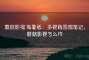 蘑菇影视 高能版：多视角围观笔记，蘑菇影视怎么样