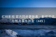 红桃影视 官方同步更新表 · 影视资讯与热点事件并发（449 ）
