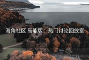 海角社区 高能版：热门讨论回放室