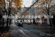 电鸽app 全站资源更新总览 · 每日精选深度人物事件（440 ）