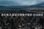 黑料看点 最新进展集中更新 在线围观