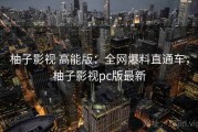 柚子影视 高能版：全网爆料直通车，柚子影视pc版最新