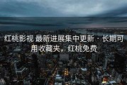 红桃影视 最新进展集中更新 · 长期可用收藏夹，红桃免费
