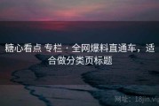 糖心看点 专栏 · 全网爆料直通车，适合做分类页标题