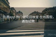岛遇app 热门讨论回放室 在线围观，遇岛招聘