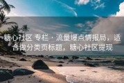 糖心社区 专栏 · 流量爆点情报局，适合做分类页标题，糖心社区提现