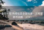 番茄影视 热榜信息全面收录 · 实时更新不间断（174 ）