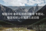 榴莲视频 最新反转统一整理 专题站，榴莲视频让你流连忘返旧版
