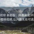 樱桃视频 高能版：网友高能评论墙，樱桃视频,让兴趣无处可逃