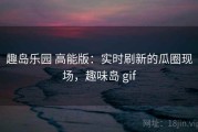 趣岛乐园 高能版：实时刷新的瓜圈现场，趣味岛 gif