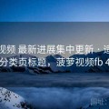 菠萝视频 最新进展集中更新 · 适合做分类页标题，菠萝视频fb 4