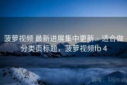 菠萝视频 最新进展集中更新 · 适合做分类页标题，菠萝视频fb 4