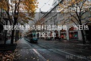 蜜桃视频 热点爆料追踪报告 · 当日热门全汇总