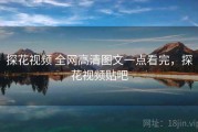 探花视频 全网高清图文一点看完，探花视频贴吧