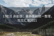 17吃瓜 高能版：最新反转统一整理，吃瓜汇总2021