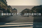 蘑菇视频 吃瓜专栏：话题热度排行榜