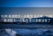 91网 高清图文一点看完 全记录，91网 高清图文一点看完 全记录都没有了