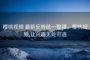 樱桃视频 最新反转统一整理，樱桃视频,让兴趣无处可逃