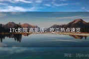 17c影院 高能版：吃瓜热点速览