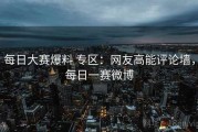 每日大赛爆料 专区：网友高能评论墙，每日一赛微博
