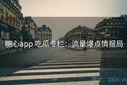 糖心app 吃瓜专栏：流量爆点情报局