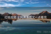 红桃视频 全网高清图文一点看完