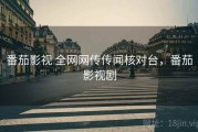 番茄影视 全网网传传闻核对台，番茄影视剧