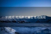 91吃瓜 吃瓜热点速览 在线围观