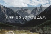 91爆料 围观记录存档站 全记录