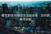 樱花影院 热榜信息全面收录 · 实时更新不间断