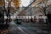 糖心看点 吃瓜党聚集地 在线围观