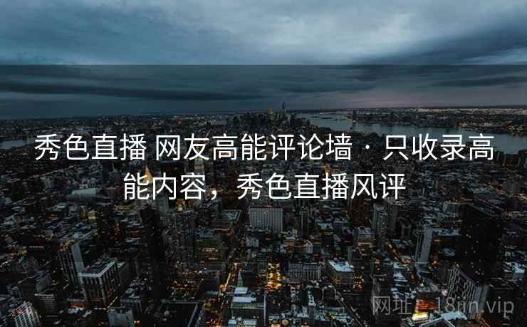 秀色直播 网友高能评论墙 · 只收录高能内容，秀色直播风评