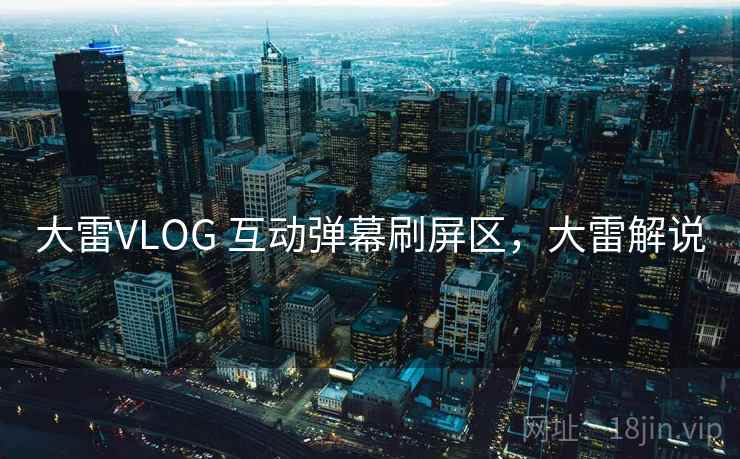 大雷VLOG 互动弹幕刷屏区，大雷解说