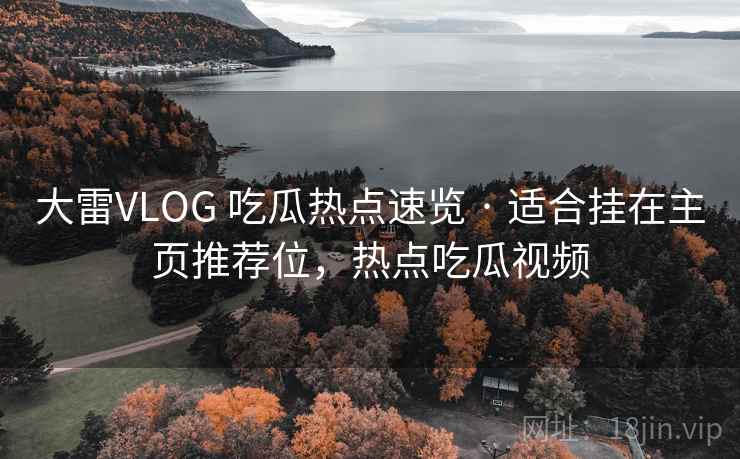 大雷VLOG 吃瓜热点速览 · 适合挂在主页推荐位，热点吃瓜视频