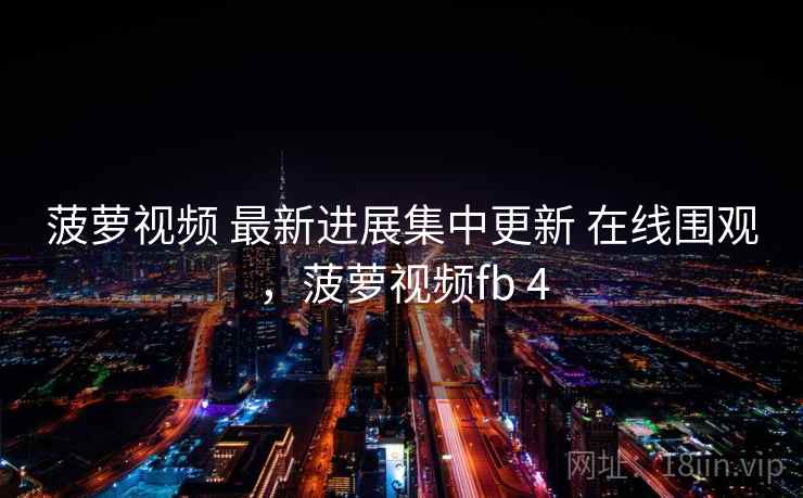 菠萝视频 最新进展集中更新 在线围观，菠萝视频fb 4