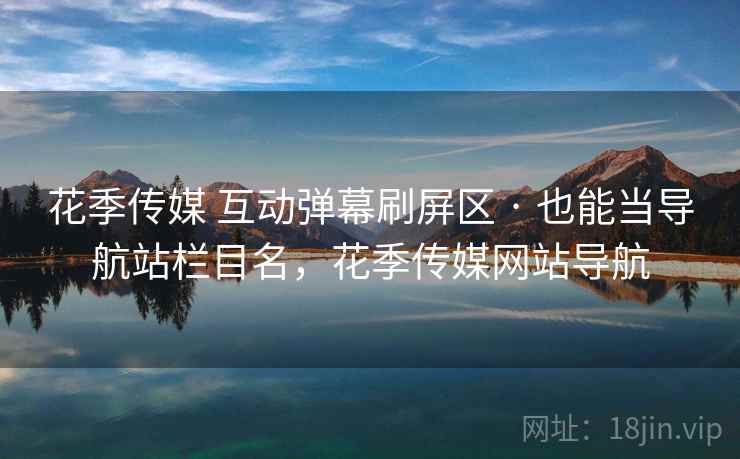 花季传媒 互动弹幕刷屏区 · 也能当导航站栏目名，花季传媒网站导航