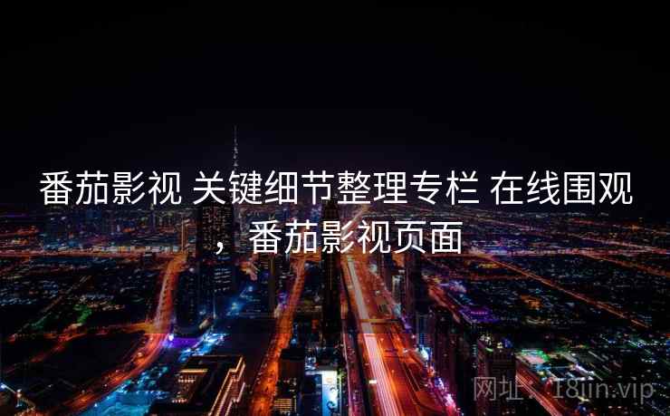 番茄影视 关键细节整理专栏 在线围观，番茄影视页面