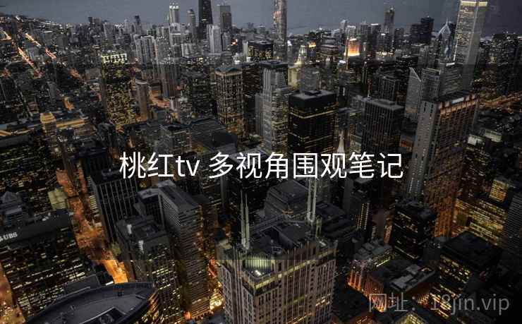 桃红tv 多视角围观笔记