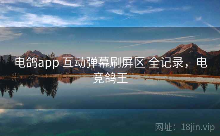 电鸽app 互动弹幕刷屏区 全记录，电竞鸽王