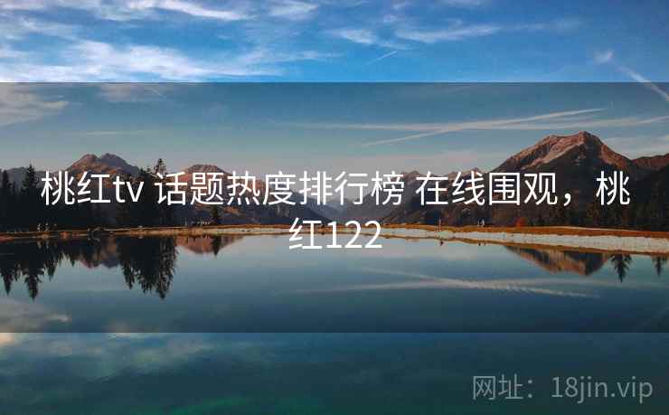 桃红tv 话题热度排行榜 在线围观，桃红122