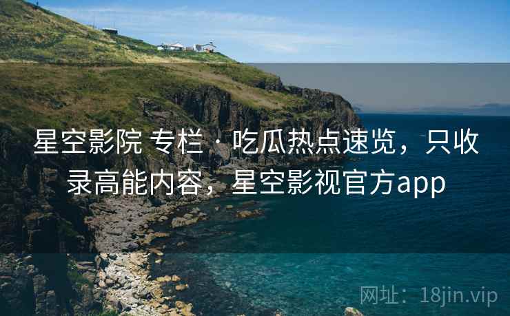 星空影院 专栏 · 吃瓜热点速览,只收录高能内容,星空影视官方app 星空影院 专栏 · 吃瓜热点速览,只收录高能内容,星空影视官方app