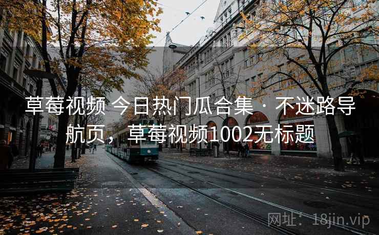 草莓视频 今日热门瓜合集 · 不迷路导航页，草莓视频1002无标题