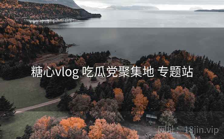 糖心vlog 吃瓜党聚集地 专题站 糖心vlog 吃瓜党聚集地 专题站