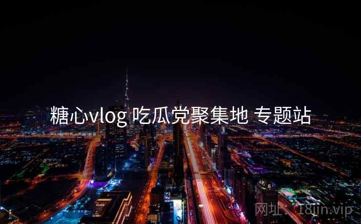 糖心vlog 吃瓜党聚集地 专题站 糖心vlog 吃瓜党聚集地 专题站