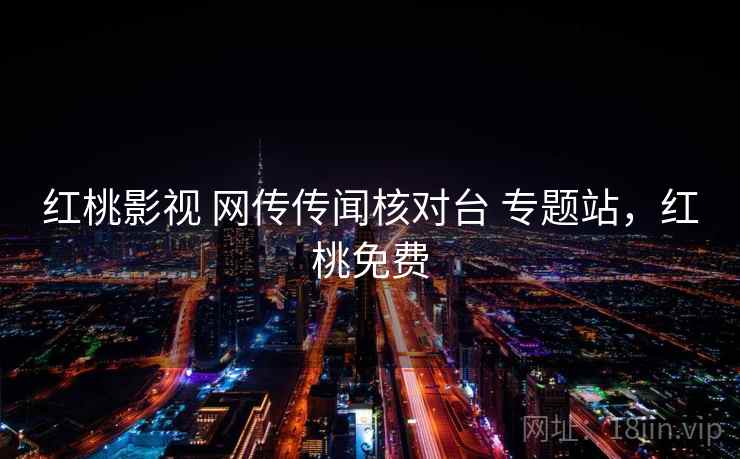 红桃影视 网传传闻核对台 专题站，红桃免费